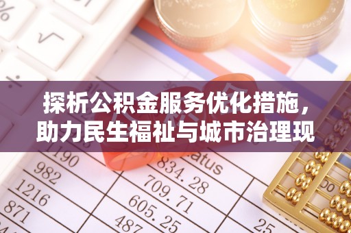 独山探析公积金服务优化措施，助力民生福祉与城市治理现代化