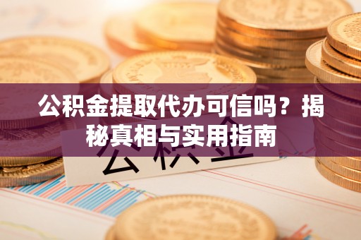 独山公积金提取代办可信吗？揭秘真相与实用指南