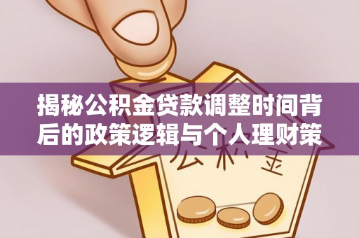 独山揭秘公积金贷款调整时间背后的政策逻辑与个人理财策略