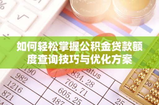 独山如何轻松掌握公积金贷款额度查询技巧与优化方案