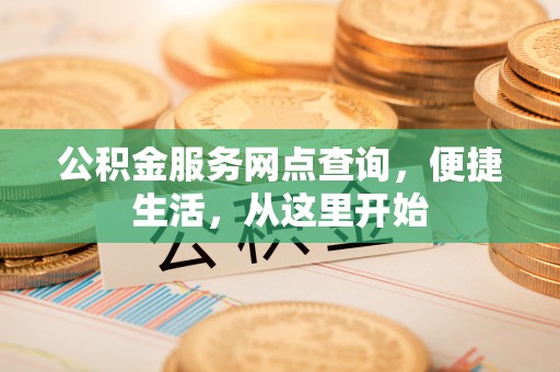 独山公积金服务网点查询，便捷生活，从这里开始
