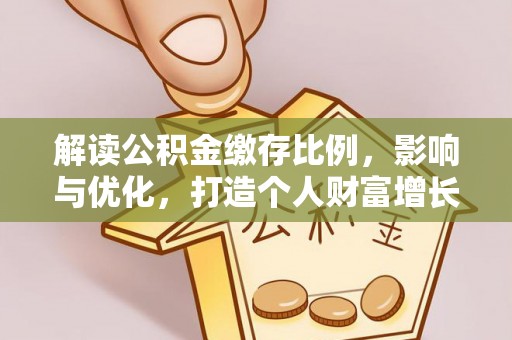 独山解读公积金缴存比例，影响与优化，打造个人财富增长新引擎