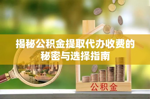 独山揭秘公积金提取代办收费的秘密与选择指南