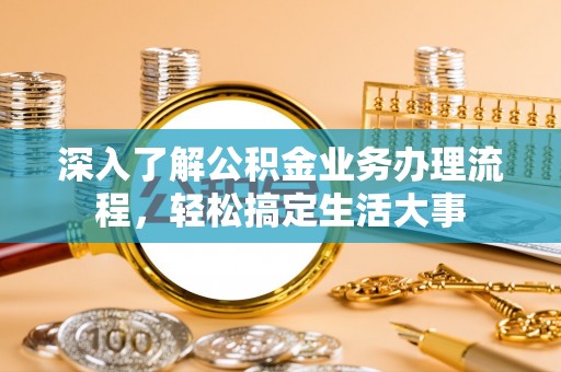 独山深入了解公积金业务办理流程，轻松搞定生活大事