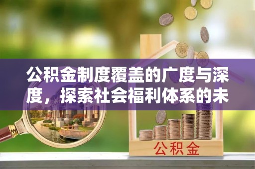 独山公积金制度覆盖的广度与深度，探索社会福利体系的未来方向