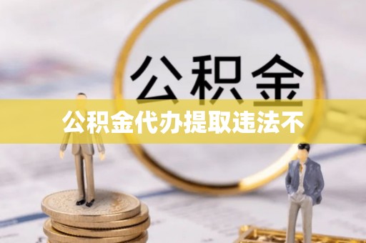 独山公积金代办提取违法不