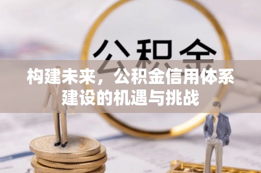 独山构建未来，公积金信用体系建设的机遇与挑战
