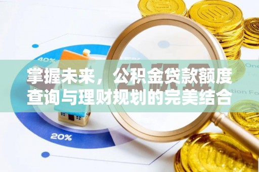 独山掌握未来，公积金贷款额度查询与理财规划的完美结合
