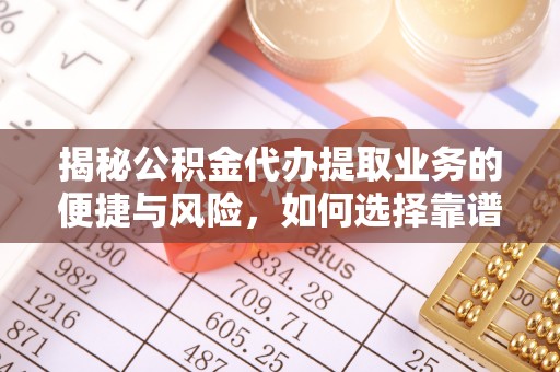 独山揭秘公积金代办提取业务的便捷与风险，如何选择靠谱服务？