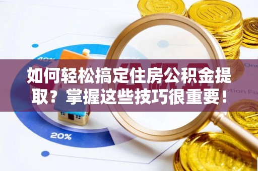 独山如何轻松搞定住房公积金提取？掌握这些技巧很重要！