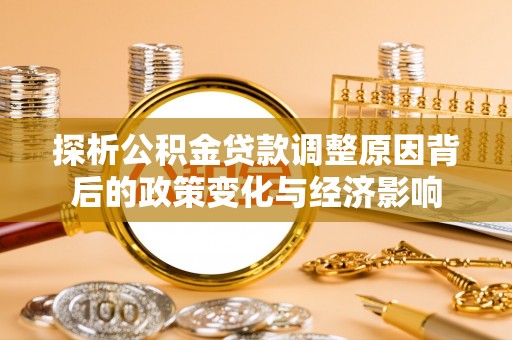 独山探析公积金贷款调整原因背后的政策变化与经济影响