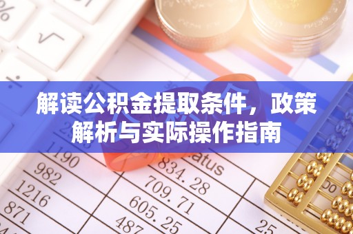 独山解读公积金提取条件，政策解析与实际操作指南