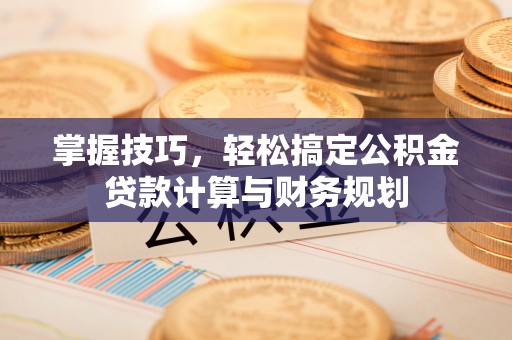 独山掌握技巧，轻松搞定公积金贷款计算与财务规划