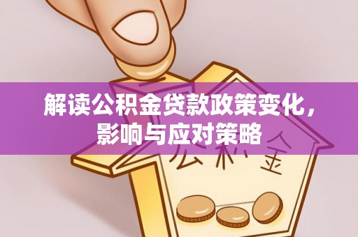 独山解读公积金贷款政策变化，影响与应对策略