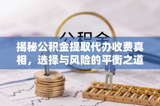 独山揭秘公积金提取代办收费真相，选择与风险的平衡之道