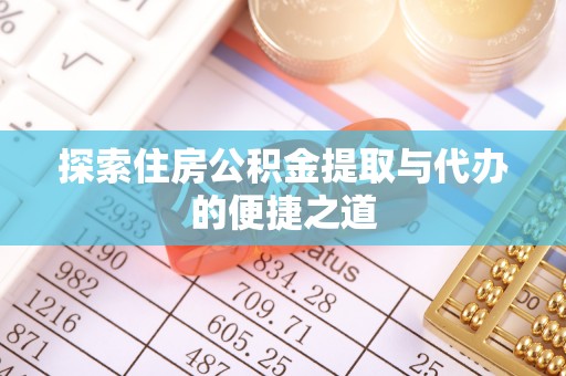 独山探索住房公积金提取与代办的便捷之道