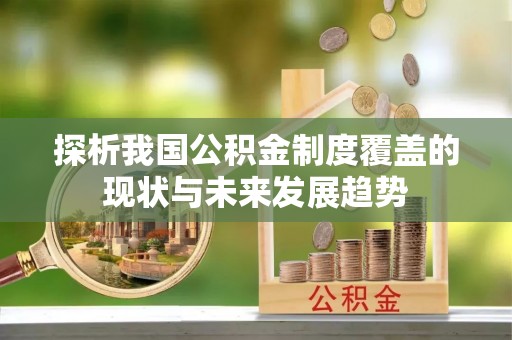 独山探析我国公积金制度覆盖的现状与未来发展趋势