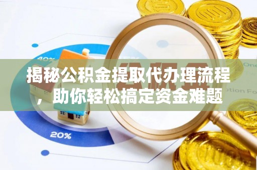 独山揭秘公积金提取代办理流程，助你轻松搞定资金难题
