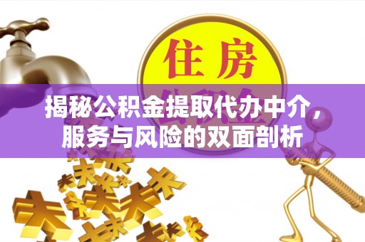 独山揭秘公积金提取代办中介，服务与风险的双面剖析