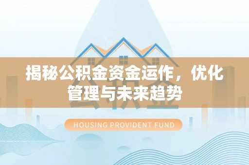 独山揭秘公积金资金运作，优化管理与未来趋势