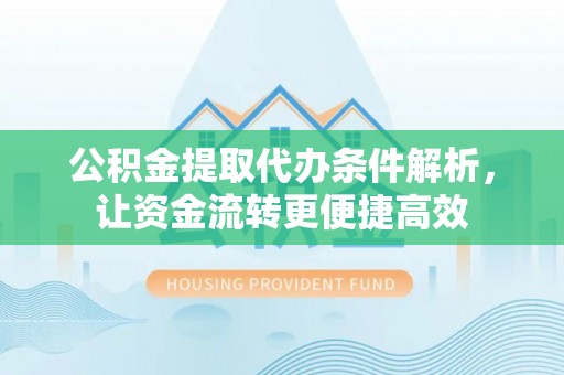 独山公积金提取代办条件解析，让资金流转更便捷高效