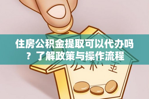 独山住房公积金提取可以代办吗？了解政策与操作流程