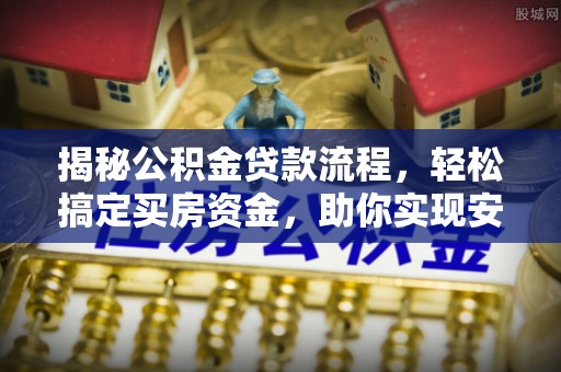 独山揭秘公积金贷款流程，轻松搞定买房资金，助你实现安居梦想