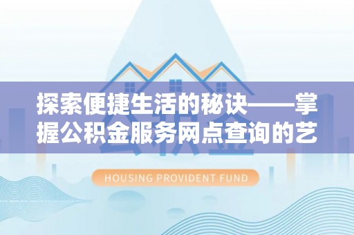 独山探索便捷生活的秘诀——掌握公积金服务网点查询的艺术