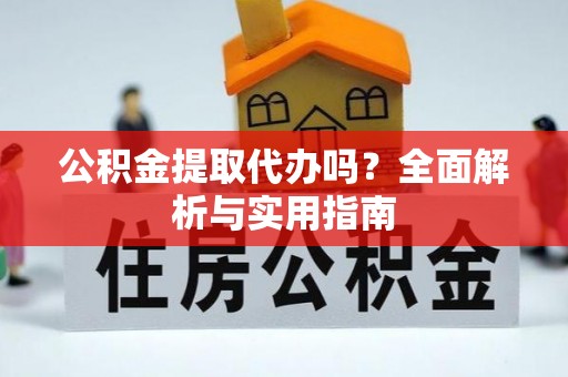 独山公积金提取代办吗？全面解析与实用指南