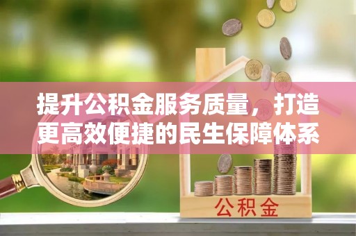 独山提升公积金服务质量，打造更高效便捷的民生保障体系