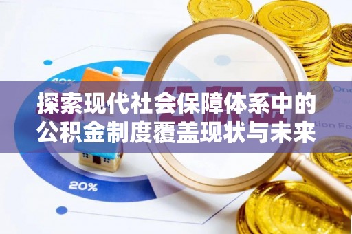 独山探索现代社会保障体系中的公积金制度覆盖现状与未来