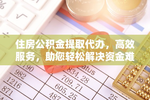 独山住房公积金提取代办，高效服务，助您轻松解决资金难题