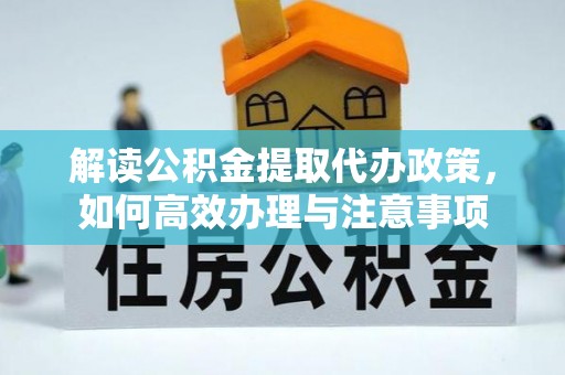 独山解读公积金提取代办政策，如何高效办理与注意事项