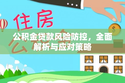 独山公积金贷款风险防控，全面解析与应对策略