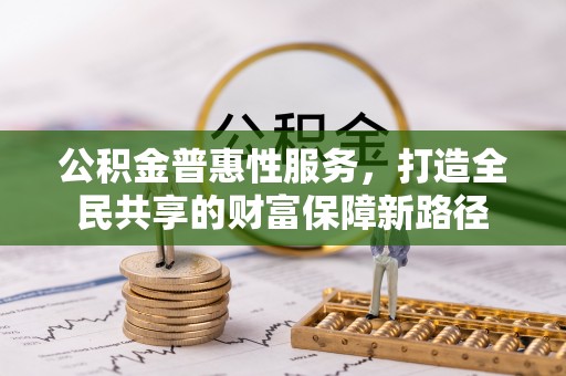独山公积金普惠性服务，打造全民共享的财富保障新路径