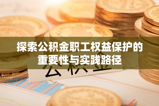 独山探索公积金职工权益保护的重要性与实践路径