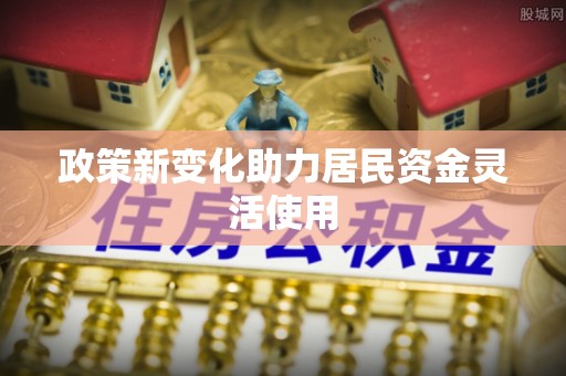 独山政策新变化助力居民资金灵活使用