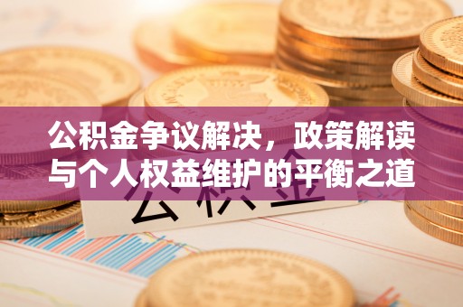 独山公积金争议解决，政策解读与个人权益维护的平衡之道
