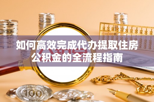 独山如何高效完成代办提取住房公积金的全流程指南