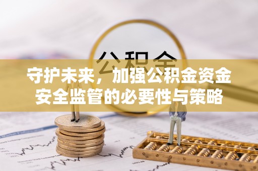 独山守护未来，加强公积金资金安全监管的必要性与策略