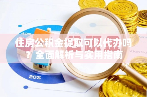 独山住房公积金提取可以代办吗？全面解析与实用指南