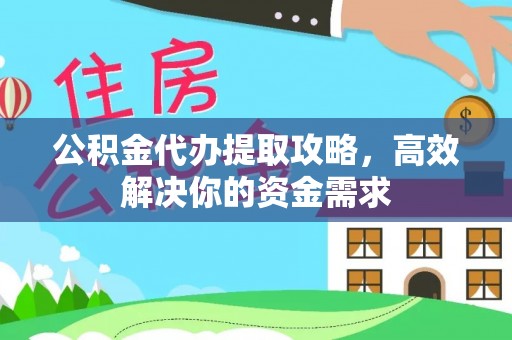 独山公积金代办提取攻略，高效解决你的资金需求