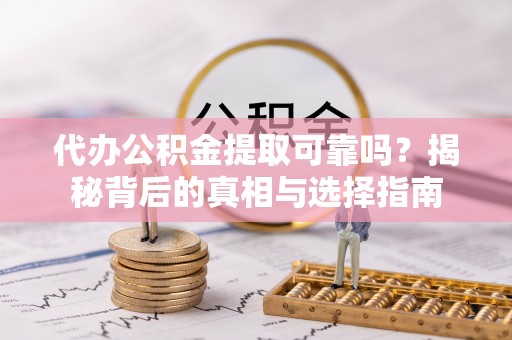 独山代办公积金提取可靠吗？揭秘背后的真相与选择指南
