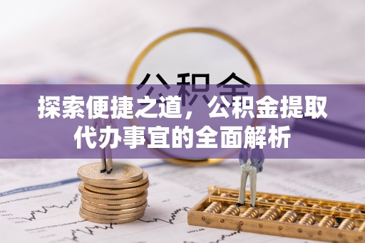 独山探索便捷之道，公积金提取代办事宜的全面解析