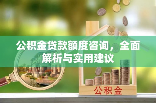 独山公积金贷款额度咨询，全面解析与实用建议