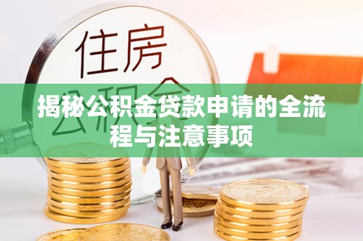 独山揭秘公积金贷款申请的全流程与注意事项