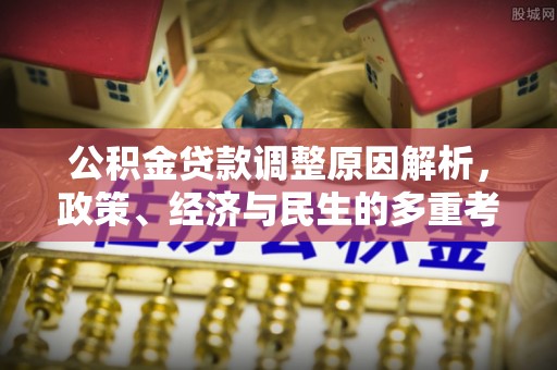 独山公积金贷款调整原因解析，政策、经济与民生的多重考量