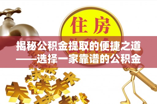 独山揭秘公积金提取的便捷之道——选择一家靠谱的公积金提取代办公司