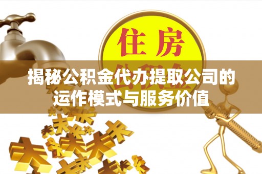 独山揭秘公积金代办提取公司的运作模式与服务价值