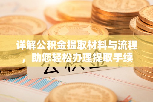 独山详解公积金提取材料与流程，助您轻松办理提取手续